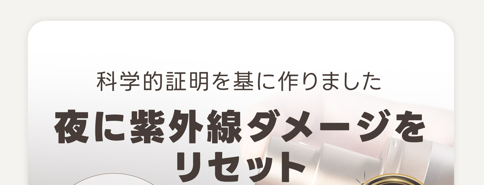 科学的証明を基に作りました 夜に紫外線ダメージをリセット