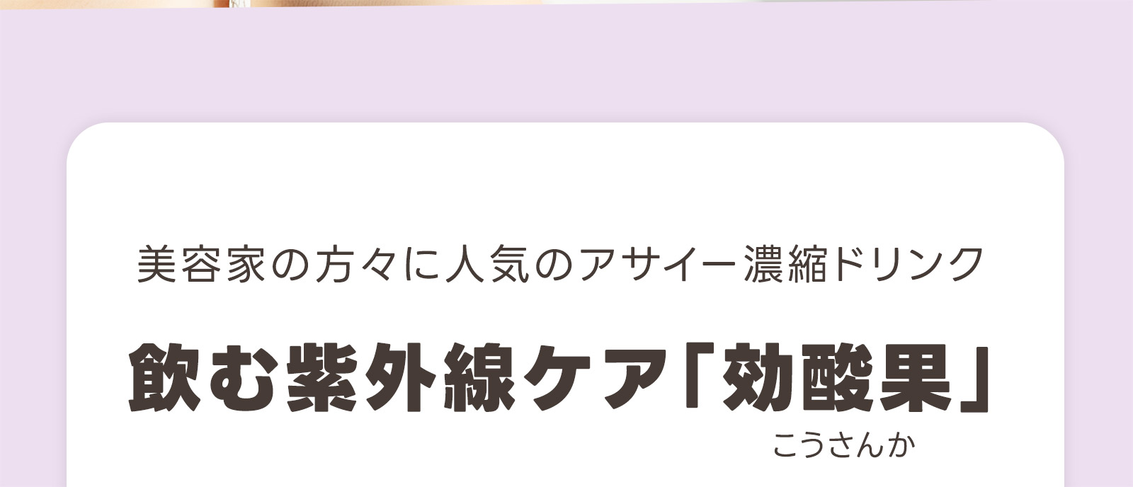 美容家の方々に人気のアサイー濃縮ドリンク 飲む紫外線ケア「効酸果（こうさんか）」