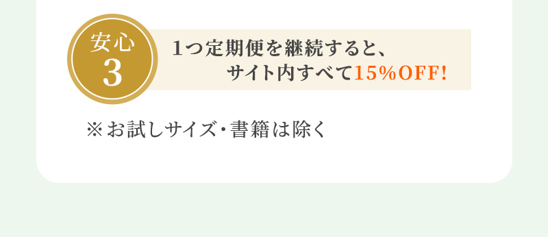 安心3 １つ定期便を継続すると、サイト内すべて15％OFF! ※お試しサイズ・書籍は除く