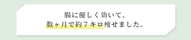 腸に優しく効いて、数ヶ月で約７キロ痩せました。